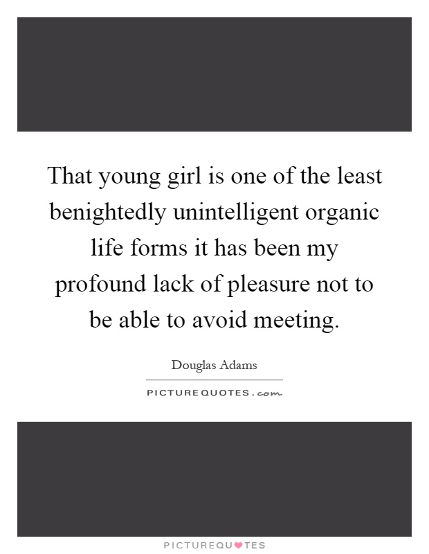 That young girl is one of the least benightedly unintelligent organic life forms it has been my profound lack of pleasure not to be able to avoid meeting Picture Quote #1