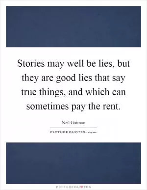 Stories may well be lies, but they are good lies that say true things, and which can sometimes pay the rent Picture Quote #1