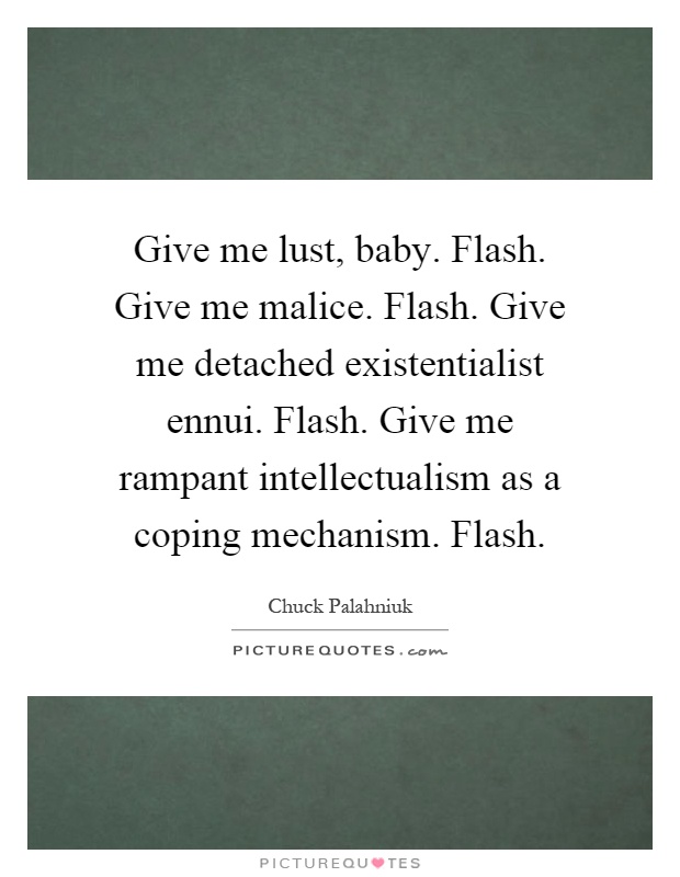Give me lust, baby. Flash. Give me malice. Flash. Give me detached existentialist ennui. Flash. Give me rampant intellectualism as a coping mechanism. Flash Picture Quote #1