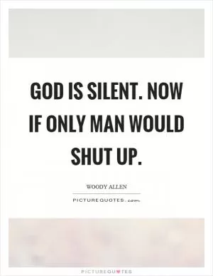 God is silent. Now if only man would shut up Picture Quote #1