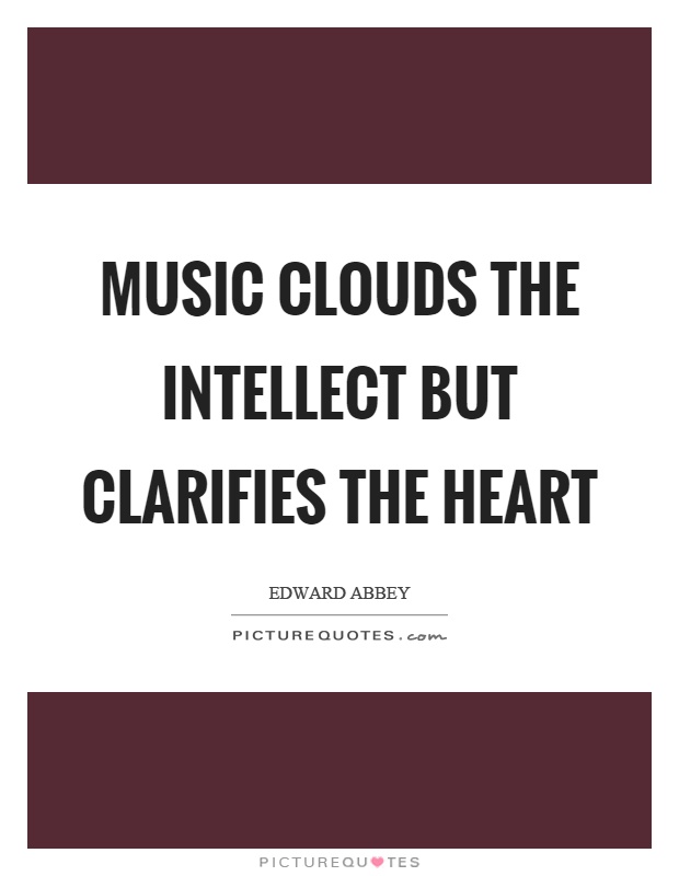 Music clouds the intellect but clarifies the heart Picture Quote #1