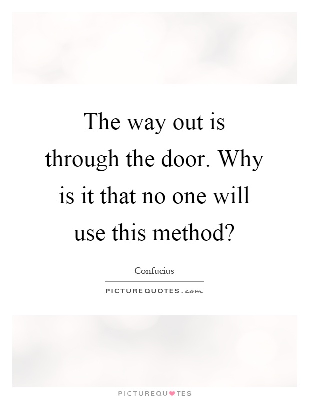 The way out is through the door. Why is it that no one will use this method? Picture Quote #1