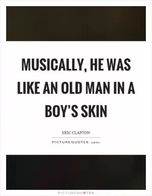 Musically, he was like an old man in a boy’s skin Picture Quote #1