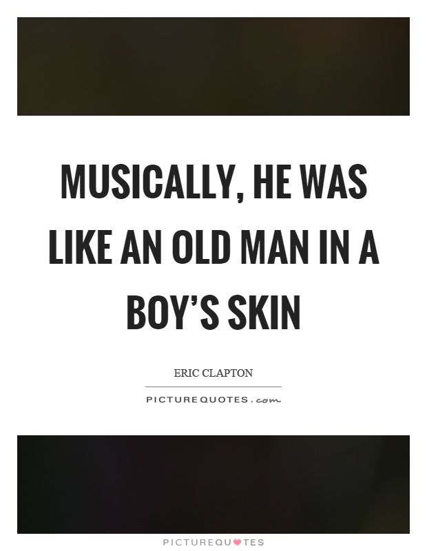 Musically, he was like an old man in a boy's skin Picture Quote #1