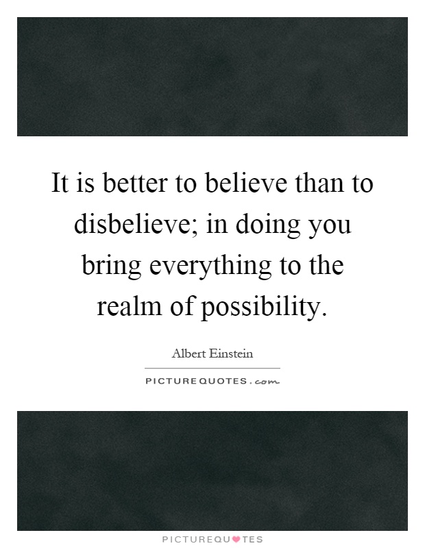 It is better to believe than to disbelieve; in doing you bring everything to the realm of possibility Picture Quote #1