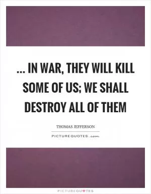 ... in war, they will kill some of us; we shall destroy all of them Picture Quote #1