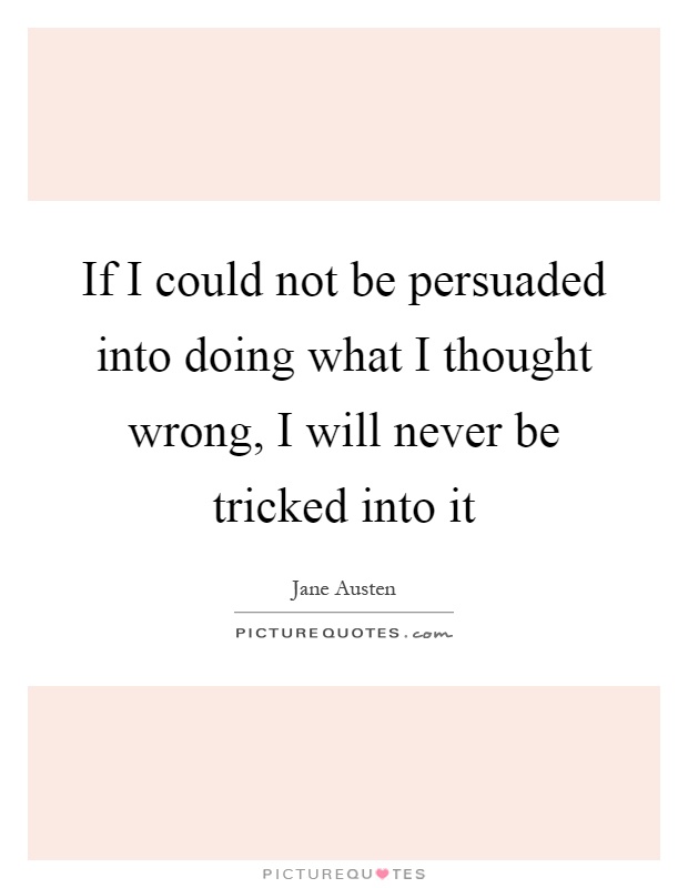 If I could not be persuaded into doing what I thought wrong, I will never be tricked into it Picture Quote #1