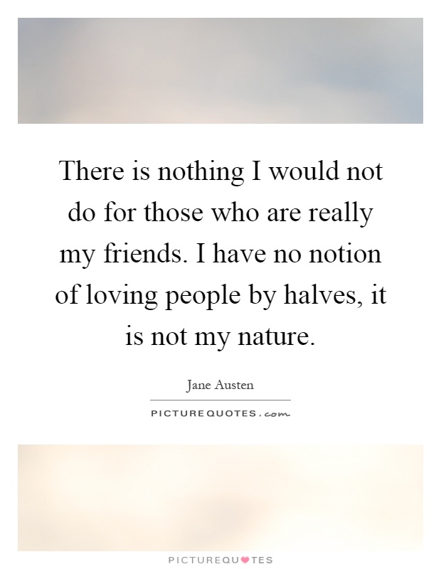 There is nothing I would not do for those who are really my ...