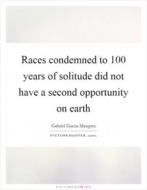 Races condemned to 100 years of solitude did not have a second opportunity on earth Picture Quote #1