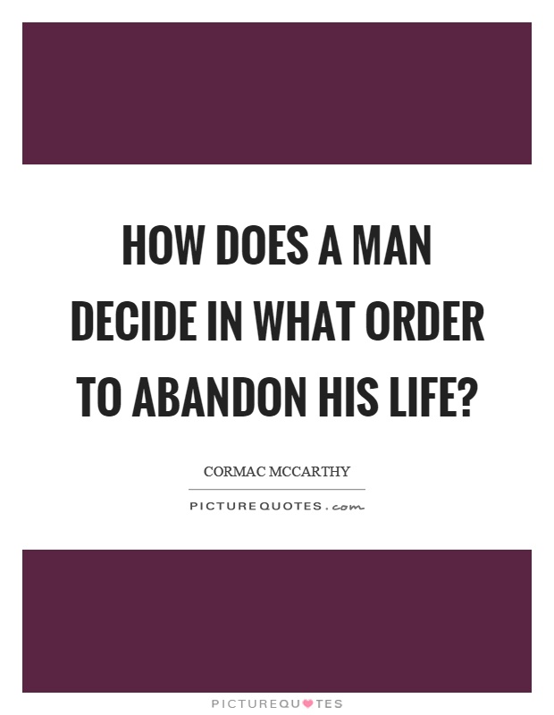 How does a man decide in what order to abandon his life? Picture Quote #1