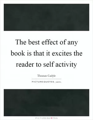 The best effect of any book is that it excites the reader to self activity Picture Quote #1