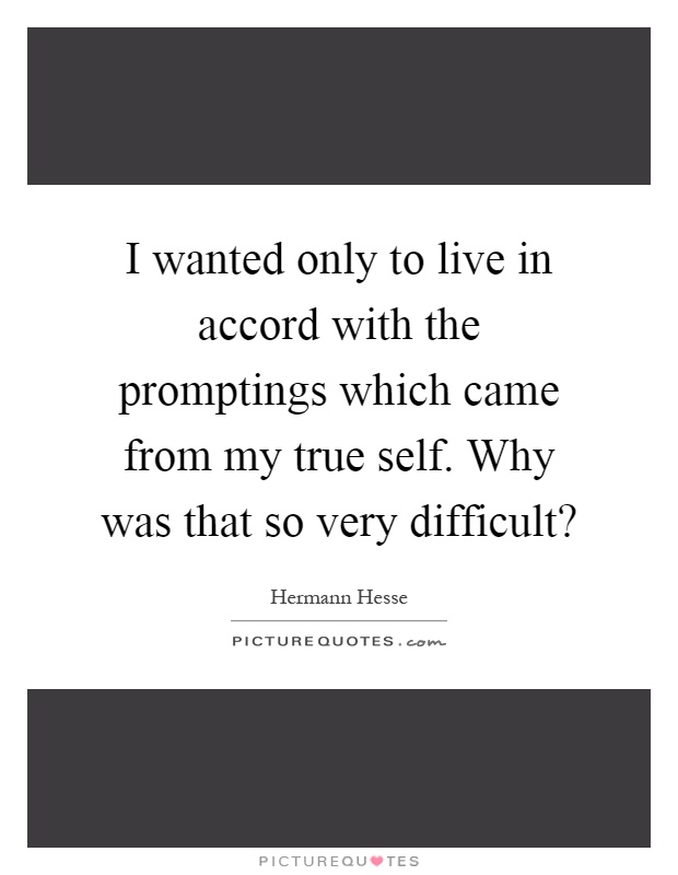 I wanted only to live in accord with the promptings which came from my true self. Why was that so very difficult? Picture Quote #1