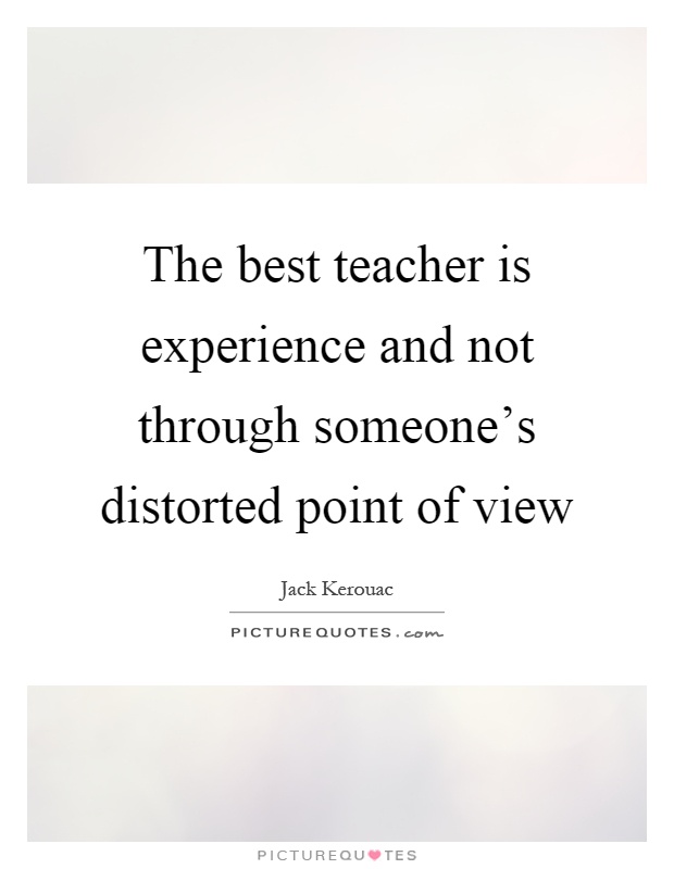 The best teacher is experience and not through someone's distorted point of view Picture Quote #1
