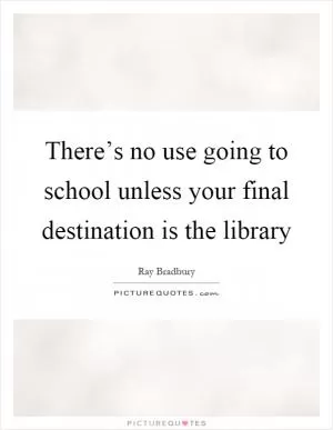 There’s no use going to school unless your final destination is the library Picture Quote #1
