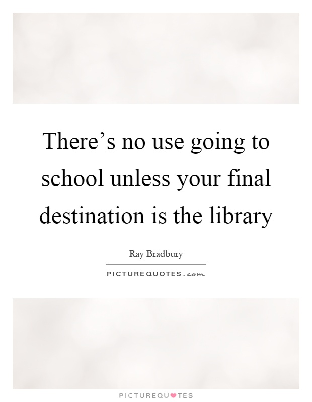 There's no use going to school unless your final destination is the library Picture Quote #1