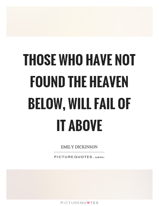 Those who have not found the heaven below, will fail of it above Picture Quote #1