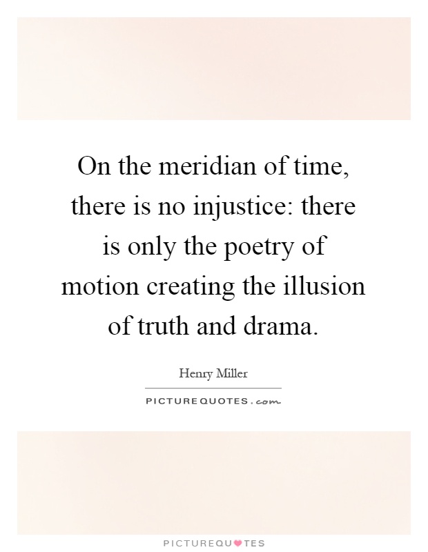 On the meridian of time, there is no injustice: there is only the poetry of motion creating the illusion of truth and drama Picture Quote #1