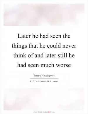 Later he had seen the things that he could never think of and later still he had seen much worse Picture Quote #1