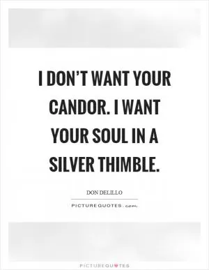 I don’t want your candor. I want your soul in a silver thimble Picture Quote #1