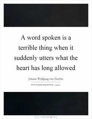 A word spoken is a terrible thing when it suddenly utters what the heart has long allowed Picture Quote #1
