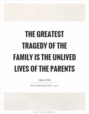 The greatest tragedy of the family is the unlived lives of the parents Picture Quote #1