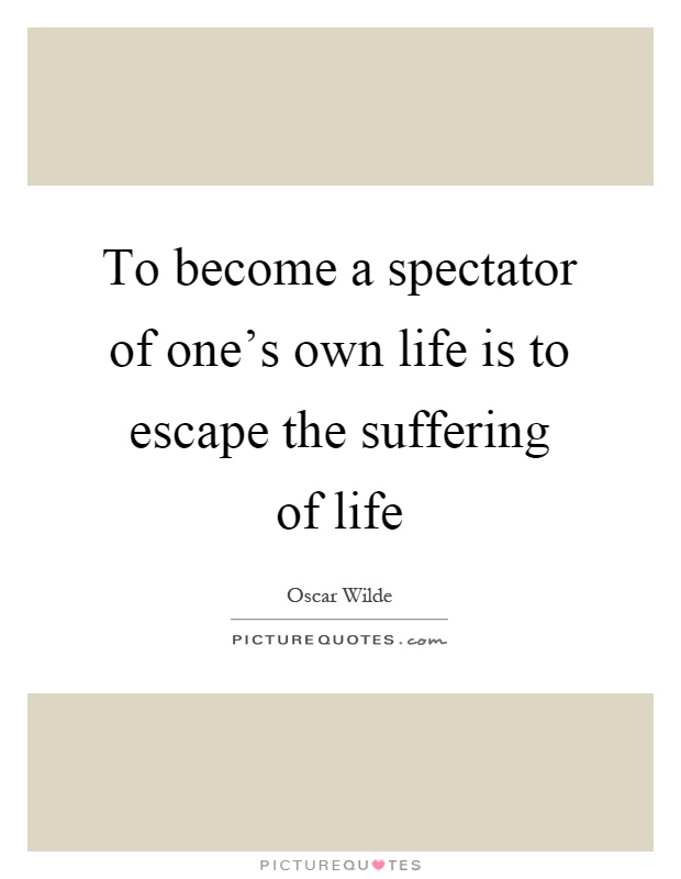 To become a spectator of one's own life is to escape the suffering of life Picture Quote #1