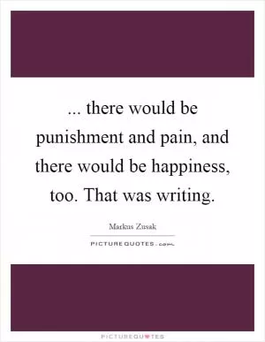 ... there would be punishment and pain, and there would be happiness, too. That was writing Picture Quote #1