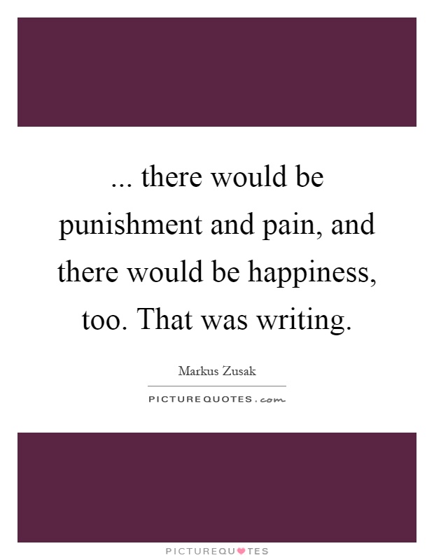 ... there would be punishment and pain, and there would be happiness, too. That was writing Picture Quote #1