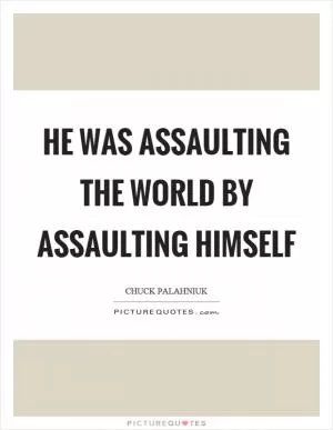 He was assaulting the world by assaulting himself Picture Quote #1