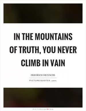 In the mountains of truth, you never climb in vain Picture Quote #1
