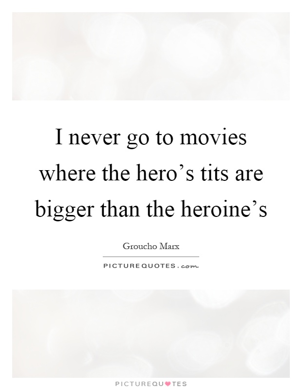 I never go to movies where the hero's tits are bigger than the heroine's Picture Quote #1