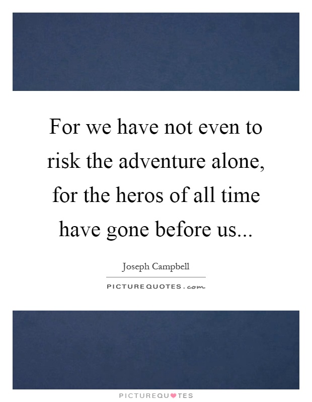 For we have not even to risk the adventure alone, for the heros of all time have gone before us Picture Quote #1
