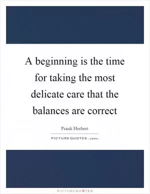 A beginning is the time for taking the most delicate care that the balances are correct Picture Quote #1