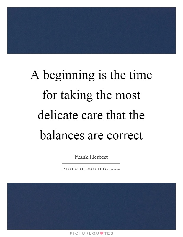 A beginning is the time for taking the most delicate care that the balances are correct Picture Quote #1
