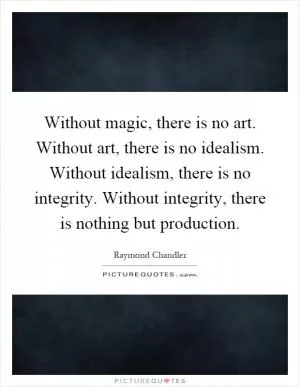 Without magic, there is no art. Without art, there is no idealism. Without idealism, there is no integrity. Without integrity, there is nothing but production Picture Quote #1