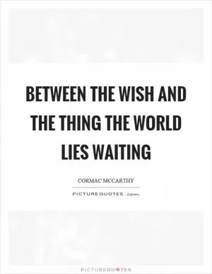 Between the wish and the thing the world lies waiting Picture Quote #1