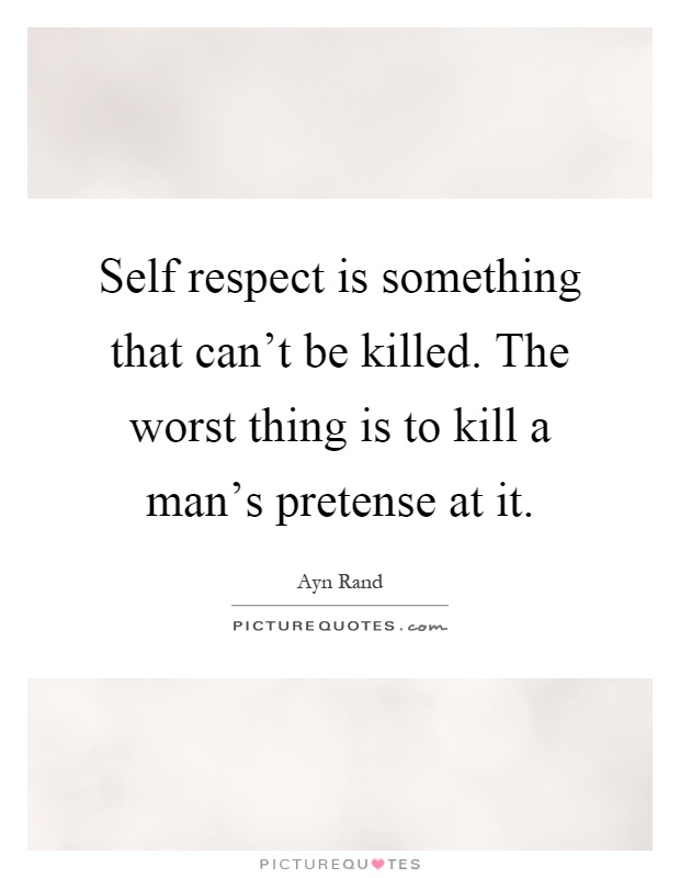 Self respect is something that can't be killed. The worst thing is to kill a man's pretense at it Picture Quote #1