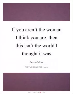 If you aren’t the woman I think you are, then this isn’t the world I thought it was Picture Quote #1