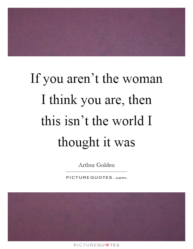 If you aren't the woman I think you are, then this isn't the world I thought it was Picture Quote #1