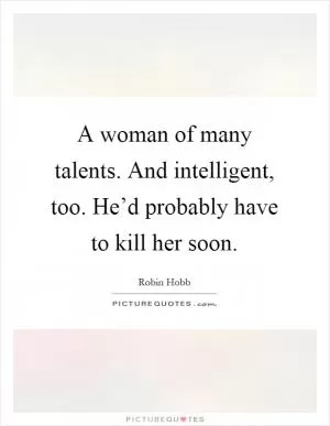 A woman of many talents. And intelligent, too. He’d probably have to kill her soon Picture Quote #1