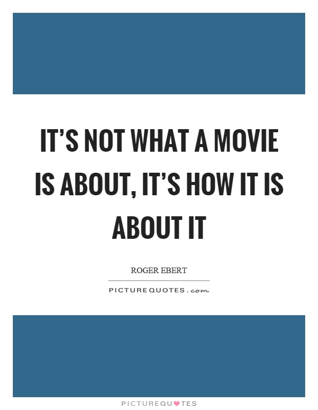 It's not what a movie is about, it's how it is about it Picture Quote #1