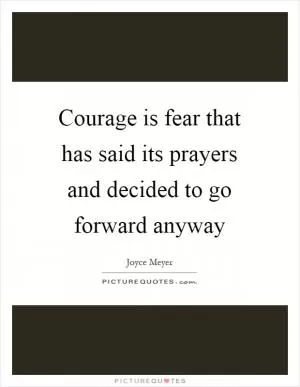 Courage is fear that has said its prayers and decided to go forward anyway Picture Quote #1