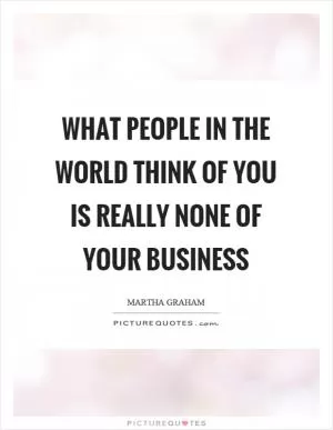 What people in the world think of you is really none of your business Picture Quote #1
