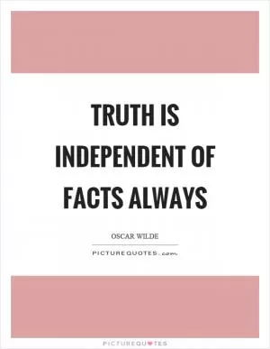 Truth is independent of facts always Picture Quote #1