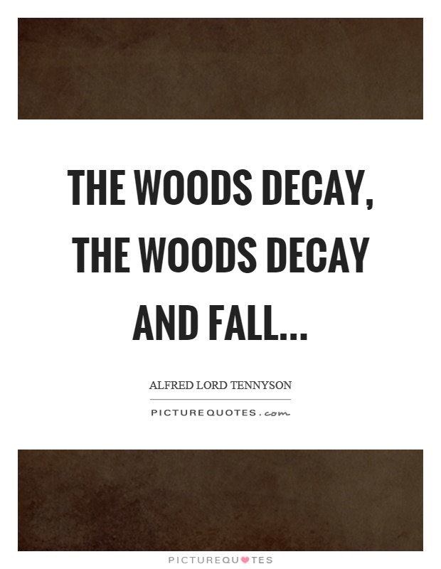 The woods decay, the woods decay and fall Picture Quote #1