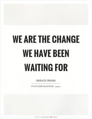 We are the change we have been waiting for Picture Quote #1