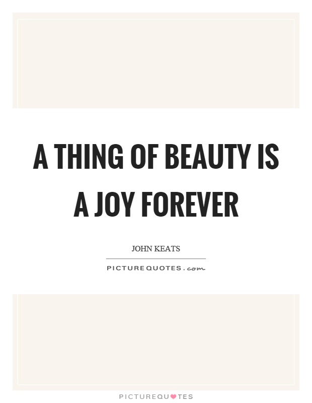 A thing of beauty is a joy forever Picture Quote #1