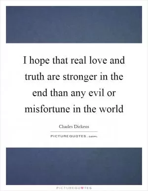 I hope that real love and truth are stronger in the end than any evil or misfortune in the world Picture Quote #1
