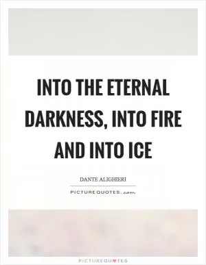 Into the eternal darkness, into fire and into ice Picture Quote #1