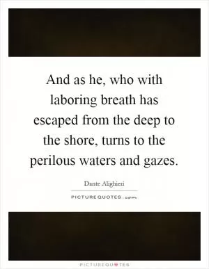 And as he, who with laboring breath has escaped from the deep to the shore, turns to the perilous waters and gazes Picture Quote #1